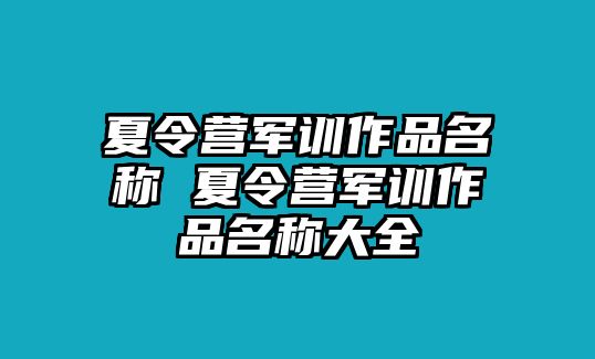 夏令营军训作品名称 夏令营军训作品名称大全