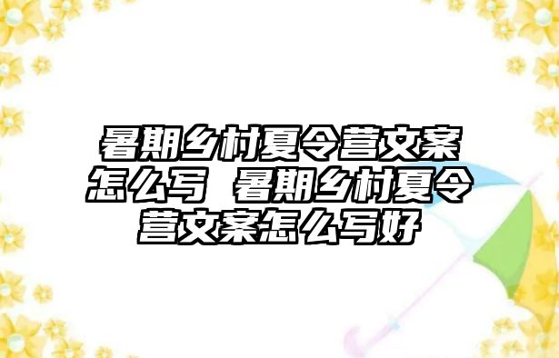 暑期乡村夏令营文案怎么写 暑期乡村夏令营文案怎么写好