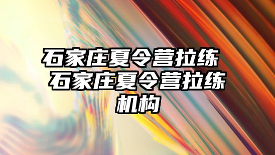 石家庄夏令营拉练 石家庄夏令营拉练机构