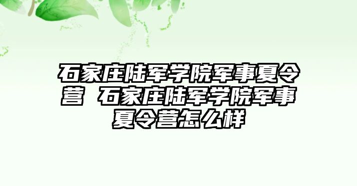 石家庄陆军学院军事夏令营 石家庄陆军学院军事夏令营怎么样