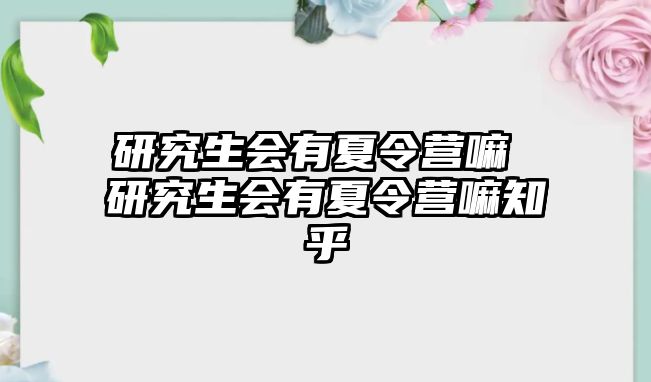 研究生会有夏令营嘛 研究生会有夏令营嘛知乎