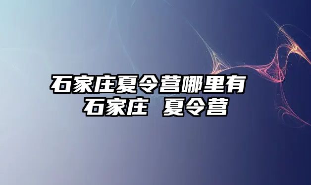 石家庄夏令营哪里有 石家庄 夏令营