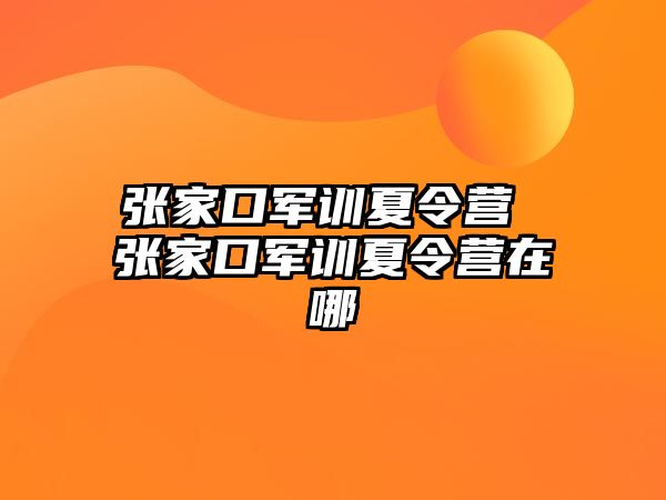 张家口军训夏令营 张家口军训夏令营在哪