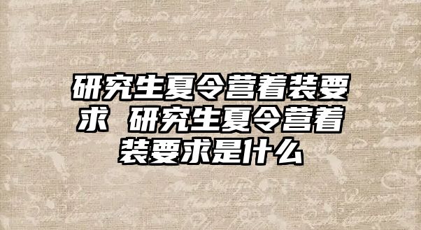 研究生夏令营着装要求 研究生夏令营着装要求是什么