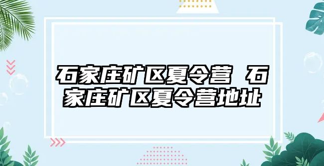 石家庄矿区夏令营 石家庄矿区夏令营地址