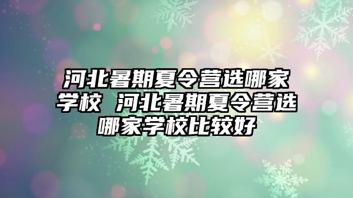 河北暑期夏令营选哪家学校 河北暑期夏令营选哪家学校比较好