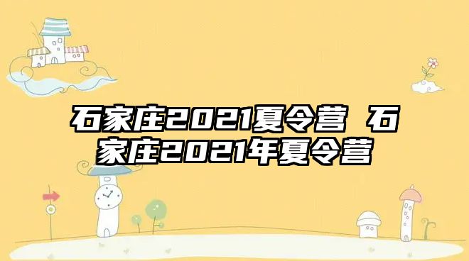 石家庄2021夏令营 石家庄2021年夏令营