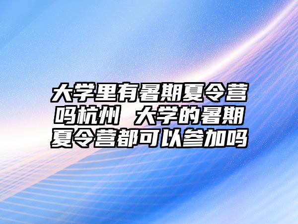 大学里有暑期夏令营吗杭州 大学的暑期夏令营都可以参加吗