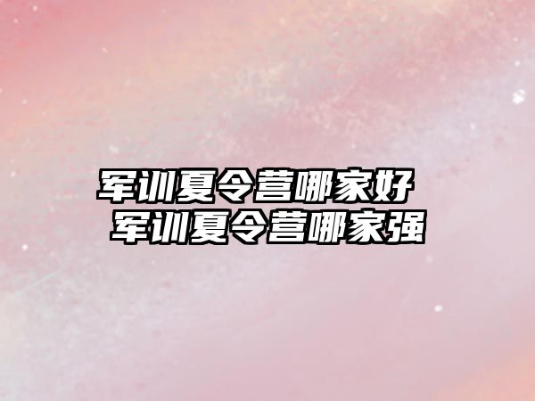 军训夏令营哪家好 军训夏令营哪家强