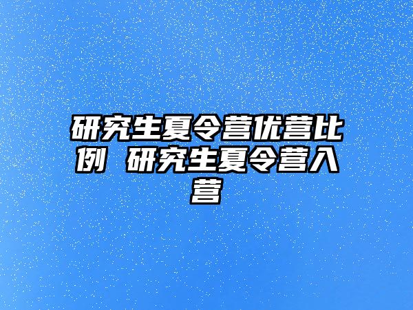 研究生夏令营优营比例 研究生夏令营入营