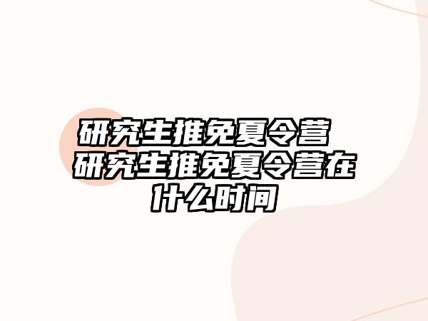 研究生推免夏令营 研究生推免夏令营在什么时间