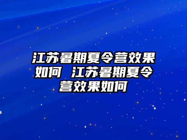 江苏暑期夏令营效果如何 江苏暑期夏令营效果如何