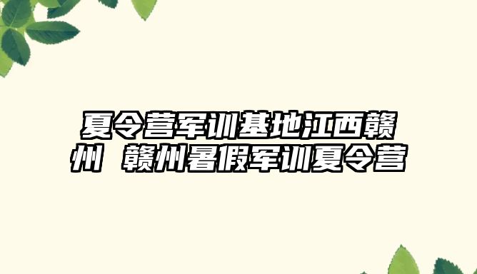 夏令营军训基地江西赣州 赣州暑假军训夏令营