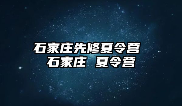 石家庄先修夏令营 石家庄 夏令营