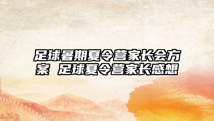 足球暑期夏令营家长会方案 足球夏令营家长感想