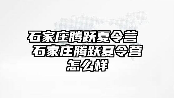 石家庄腾跃夏令营 石家庄腾跃夏令营怎么样