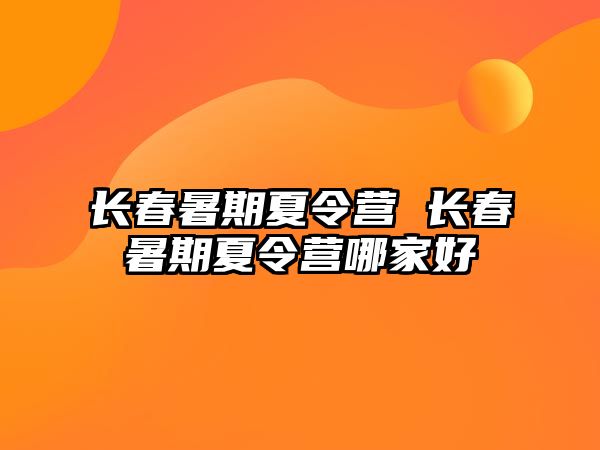 长春暑期夏令营 长春暑期夏令营哪家好