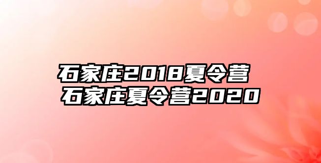 石家庄2018夏令营 石家庄夏令营2020