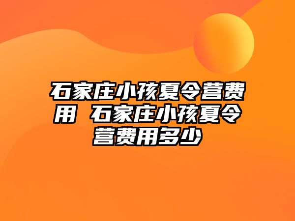 石家庄小孩夏令营费用 石家庄小孩夏令营费用多少