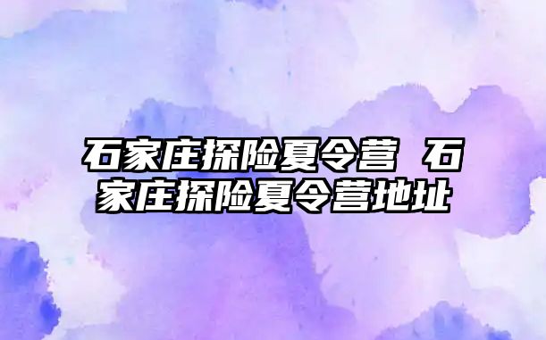 石家庄探险夏令营 石家庄探险夏令营地址