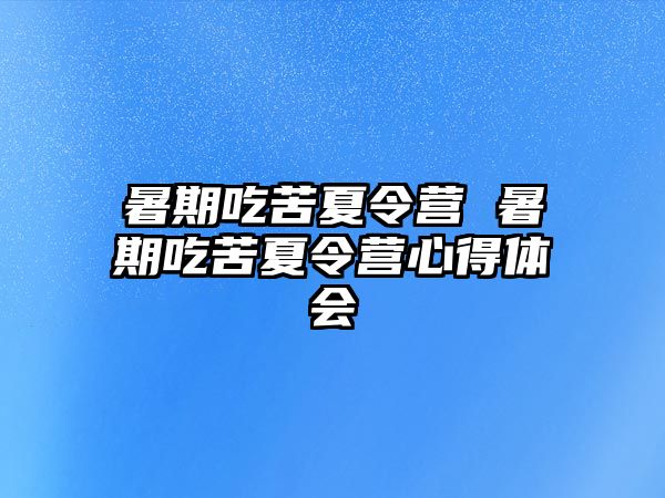 暑期吃苦夏令营 暑期吃苦夏令营心得体会