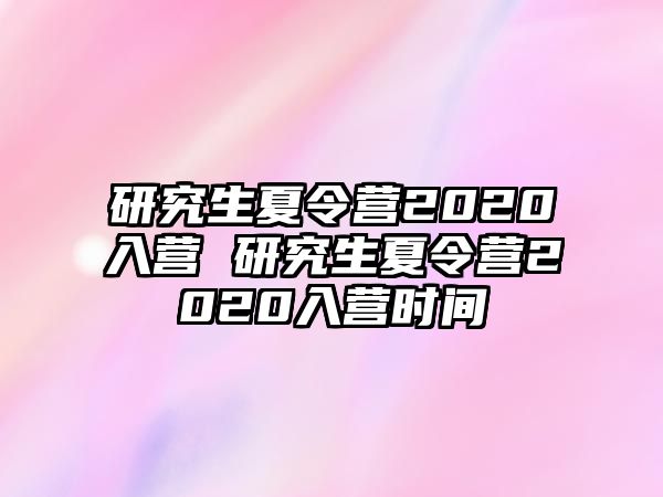 研究生夏令营2020入营 研究生夏令营2020入营时间