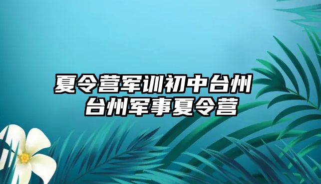 夏令营军训初中台州 台州军事夏令营