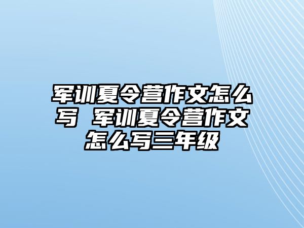 军训夏令营作文怎么写 军训夏令营作文怎么写三年级