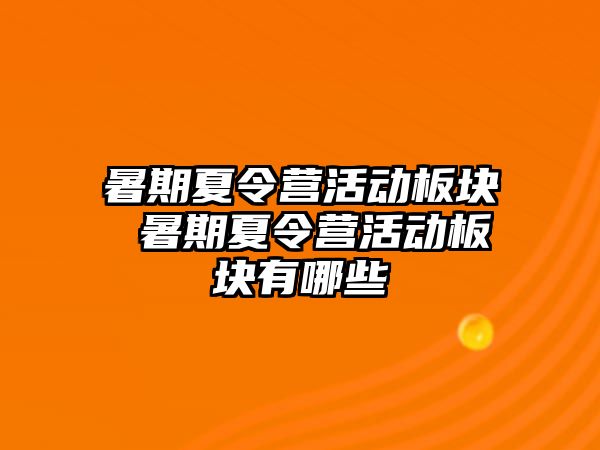 暑期夏令营活动板块 暑期夏令营活动板块有哪些