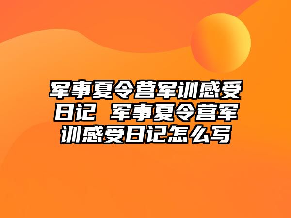 军事夏令营军训感受日记 军事夏令营军训感受日记怎么写