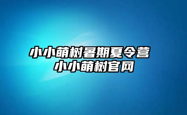 小小萌树暑期夏令营 小小萌树官网