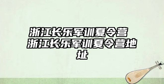 浙江长乐军训夏令营 浙江长乐军训夏令营地址