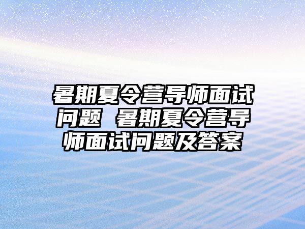 暑期夏令营导师面试问题 暑期夏令营导师面试问题及答案