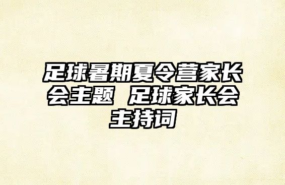 足球暑期夏令营家长会主题 足球家长会主持词