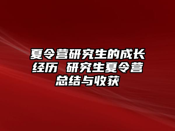 夏令营研究生的成长经历 研究生夏令营总结与收获