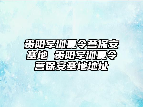 贵阳军训夏令营保安基地 贵阳军训夏令营保安基地地址