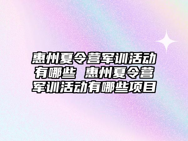 惠州夏令营军训活动有哪些 惠州夏令营军训活动有哪些项目