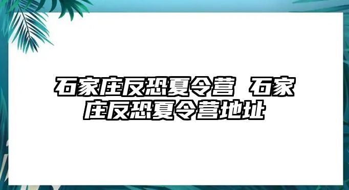 石家庄反恐夏令营 石家庄反恐夏令营地址