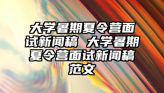 大学暑期夏令营面试新闻稿 大学暑期夏令营面试新闻稿范文