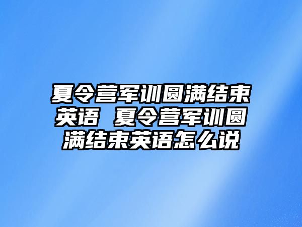 夏令营军训圆满结束英语 夏令营军训圆满结束英语怎么说