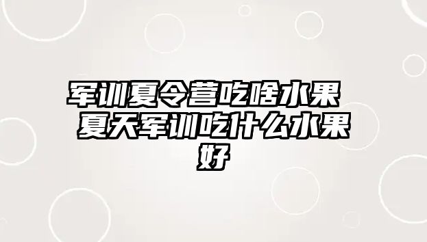 军训夏令营吃啥水果 夏天军训吃什么水果好