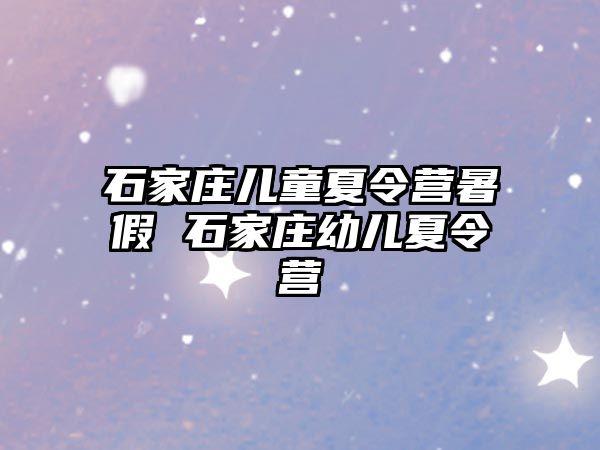 石家庄儿童夏令营暑假 石家庄幼儿夏令营