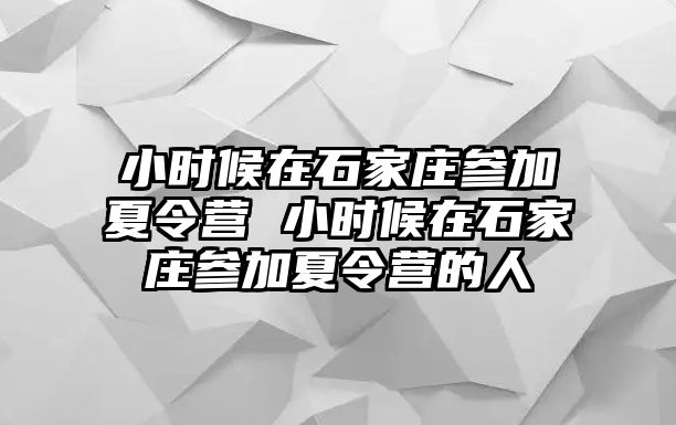 小时候在石家庄参加夏令营 小时候在石家庄参加夏令营的人