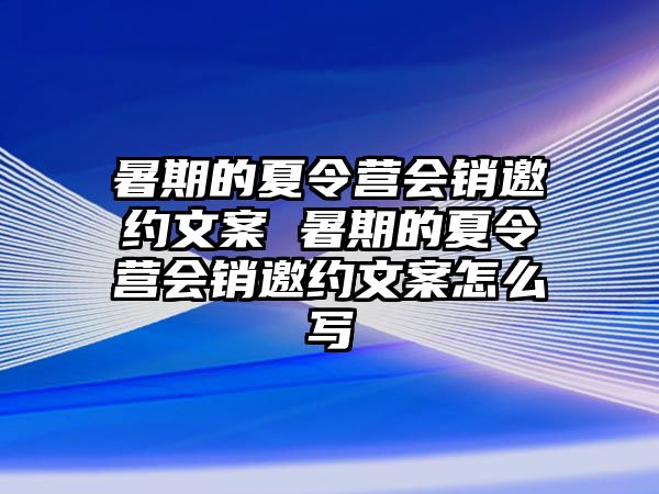 暑期的夏令营会销邀约文案 暑期的夏令营会销邀约文案怎么写