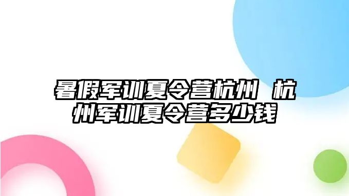 暑假军训夏令营杭州 杭州军训夏令营多少钱