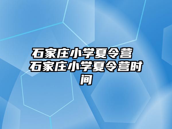 石家庄小学夏令营 石家庄小学夏令营时间