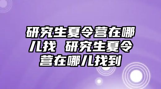 研究生夏令营在哪儿找 研究生夏令营在哪儿找到