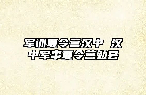 军训夏令营汉中 汉中军事夏令营勉县