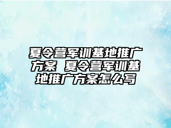 夏令营军训基地推广方案 夏令营军训基地推广方案怎么写