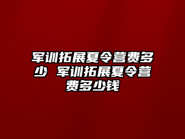 军训拓展夏令营费多少 军训拓展夏令营费多少钱